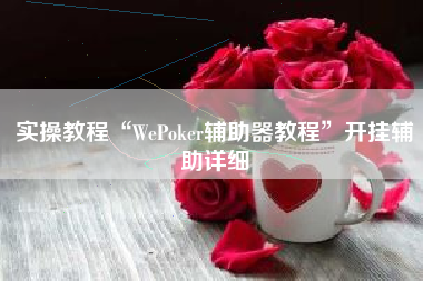 实操教程“WePoker辅助器教程”开挂辅助详细
