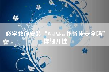 必学教你安装“WePoker作弊挂安全吗”详细开挂