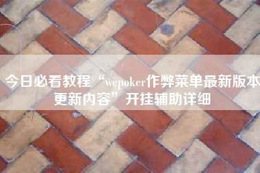 今日必看教程“wepoker作弊菜单最新版本更新内容”开挂辅助详细