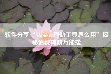 软件分享“AApoker辅助工具怎么用”揭秘透视辅助万能挂