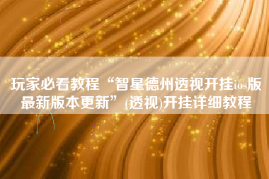玩家必看教程“智星德州透视开挂ios版最新版本更新”(透视)开挂详细教程