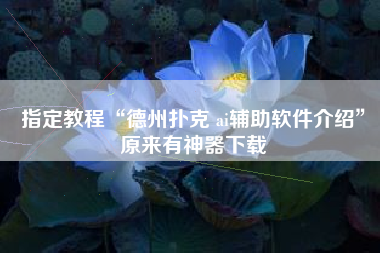 指定教程“德州扑克 ai辅助软件介绍”原来有神器下载