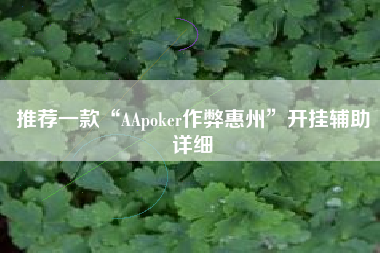 推荐一款“AApoker作弊惠州	”开挂辅助详细