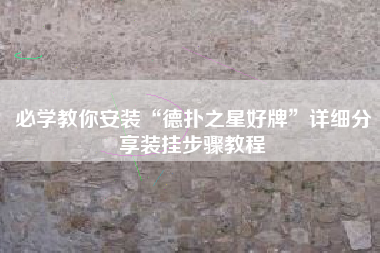 必学教你安装“德扑之星好牌”详细分享装挂步骤教程