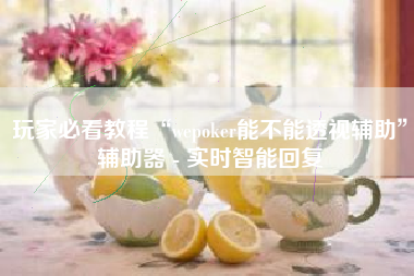 玩家必看教程“wepoker能不能透视辅助”辅助器 - 实时智能回复