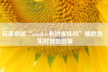 玩家必读“wepoker有透视挂吗”辅助器 - 实时智能回复