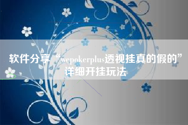 软件分享“wepokerplus透视挂真的假的”详细开挂玩法