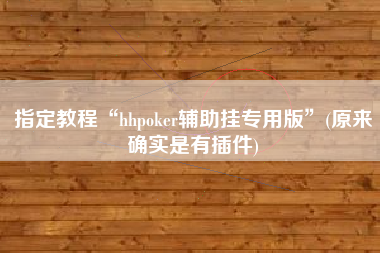 指定教程“hhpoker辅助挂专用版”(原来确实是有插件)