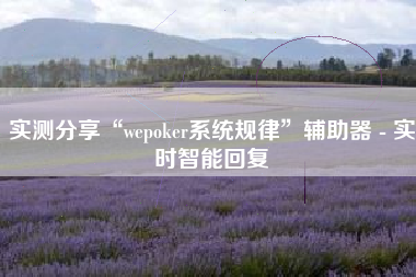 实测分享“wepoker系统规律”辅助器 - 实时智能回复