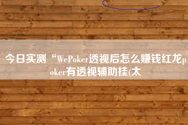 今日实测“WePoker透视后怎么赚钱红龙poker有透视辅助挂(太