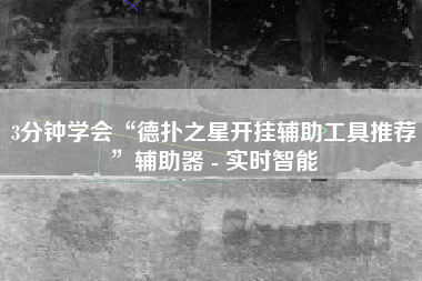 3分钟学会“德扑之星开挂辅助工具推荐”辅助器 - 实时智能
