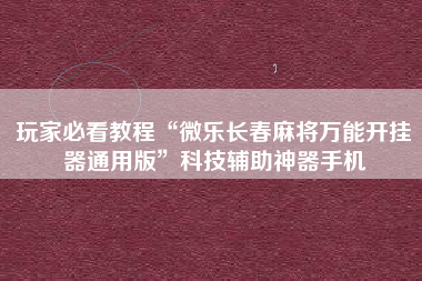 玩家必看教程“微乐长春麻将万能开挂器通用版”科技辅助神器手机