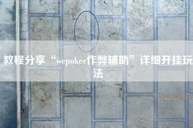 教程分享“wepoker作弊辅助”详细开挂玩法