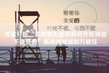 专家分析“贵阳微乐捉鸡麻将外卦神器下载安装	”揭秘透视辅助万能挂