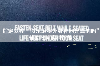 指定教程“微乐麻将外卦神器是真的吗”辅助器 - 实时智能 指定教程“微乐麻将外卦神器是真的吗”辅助器 - 实时智能