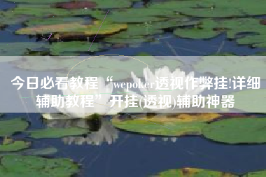 今日必看教程“wepoker透视作弊挂!详细辅助教程	”开挂(透视)辅助神器