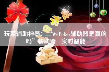 玩家辅助神器：“WePoker辅助器是真的吗	”辅助器 - 实时智能