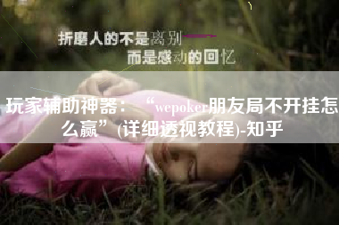 玩家辅助神器：“wepoker朋友局不开挂怎么赢	”(详细透视教程)-知乎