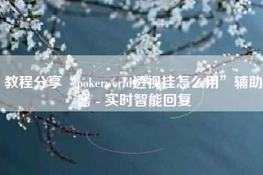 教程分享“pokerworld透视挂怎么用	”辅助器 - 实时智能回复