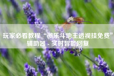 玩家必看教程“微乐斗地主透视挂免费	”辅助器 - 实时智能回复