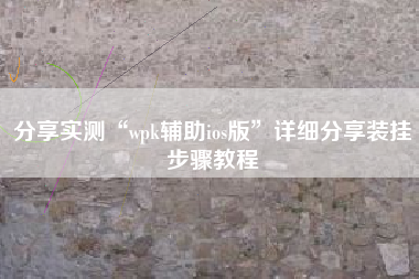 分享实测“wpk辅助ios版	”详细分享装挂步骤教程