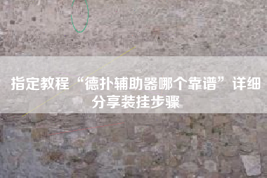 指定教程“德扑辅助器哪个靠谱	”详细分享装挂步骤