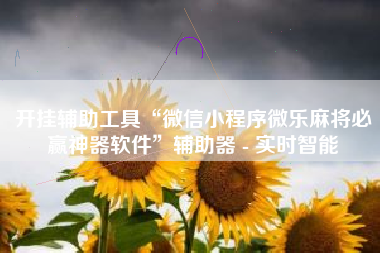 开挂辅助工具“微信小程序微乐麻将必赢神器软件	”辅助器 - 实时智能