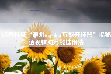必备科技“德州wepoker万能开挂器	”揭秘透视辅助万能挂用法