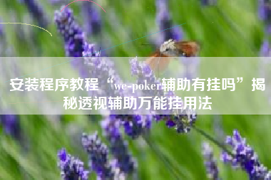 安装程序教程“we-poker辅助有挂吗	”揭秘透视辅助万能挂用法