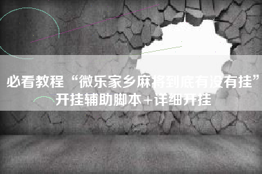 必看教程“微乐家乡麻将到底有没有挂	”开挂辅助脚本+详细开挂