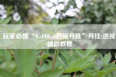 玩家必搜“WePOKer透视开挂	”开挂(透视)辅助教程