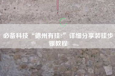 必备科技“德州有挂?	”详细分享装挂步骤教程