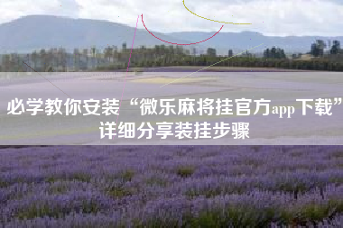 必学教你安装“微乐麻将挂官方app下载	”详细分享装挂步骤