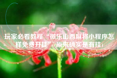 玩家必看教程“微乐山西麻将小程序怎样免费开挂	”(原来确实是有挂)