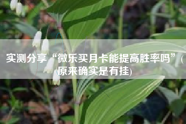 实测分享“微乐买月卡能提高胜率吗	”(原来确实是有挂)