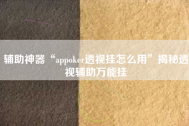 辅助神器“appoker透视挂怎么用”揭秘透视辅助万能挂