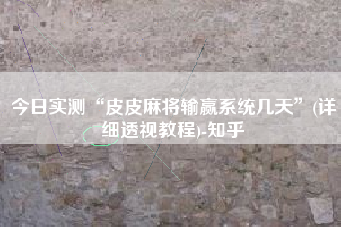 今日实测“皮皮麻将输赢系统几天”(详细透视教程)-知乎