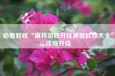 必看教程“麻将游戏开挂神器软件大全”详细开挂