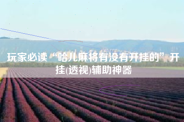 玩家必读“哈儿麻将有没有开挂的”开挂(透视)辅助神器
