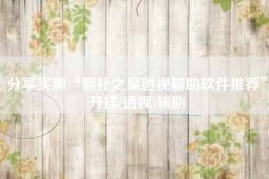 分享实测“德扑之星透视辅助软件推荐”开挂(透视)辅助