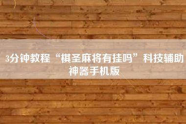 3分钟教程“棋圣麻将有挂吗”科技辅助神器手机版