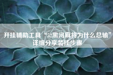 开挂辅助工具“52黑河麻将为什么总输”详细分享装挂步骤