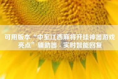 可用版本“中至江西麻将开挂神器游戏亮点”辅助器 - 实时智能回复