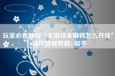 玩家必看教程“太浪扶余麻将怎么开挂”(详细透视教程)-知乎