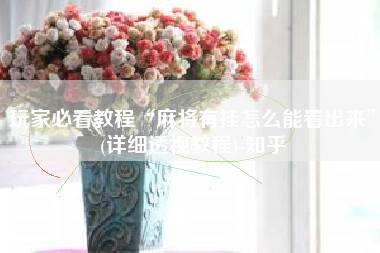 玩家必看教程“麻将有挂怎么能看出来”(详细透视教程)-知乎