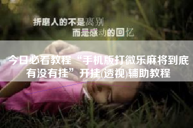 今日必看教程“手机版打微乐麻将到底有没有挂”开挂(透视)辅助教程