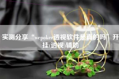 实测分享“wepoker透视软件是真的吗”开挂(透视)辅助