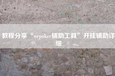 教程分享“wepoker辅助工具”开挂辅助详细