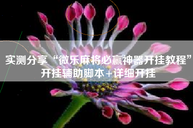 实测分享“微乐麻将必赢神器开挂教程”开挂辅助脚本+详细开挂