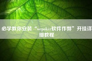 必学教你安装“wepoker软件作弊”开挂详细教程